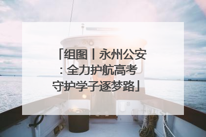 组图丨永州公安：全力护航高考 守护学子逐梦路