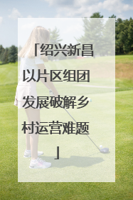 绍兴新昌以片区组团发展破解乡村运营难题