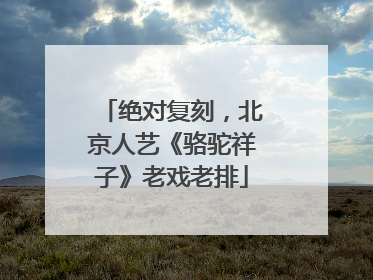绝对复刻，北京人艺《骆驼祥子》老戏老排