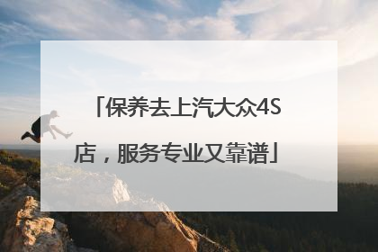 保养去上汽大众4S店，服务专业又靠谱