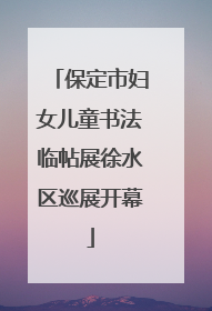 保定市妇女儿童书法临帖展徐水区巡展开幕