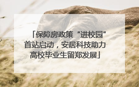 保障房政策“进校园”首站启动，安居科技助力高校毕业生留郑发展