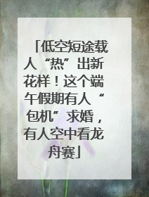 低空短途载人“热”出新花样！这个端午假期有人“包机”求婚，有人空中看龙舟赛