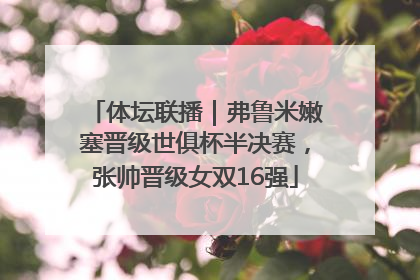 体坛联播｜弗鲁米嫩塞晋级世俱杯半决赛，张帅晋级女双16强