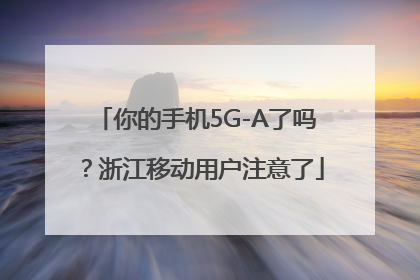你的手机5G-A了吗？浙江移动用户注意了
