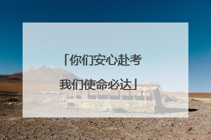 你们安心赴考 我们使命必达