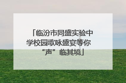 临汾市同盛实验中学校园歌咏盛宴等你“声”临其境