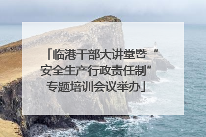 临港干部大讲堂暨“安全生产行政责任制”专题培训会议举办