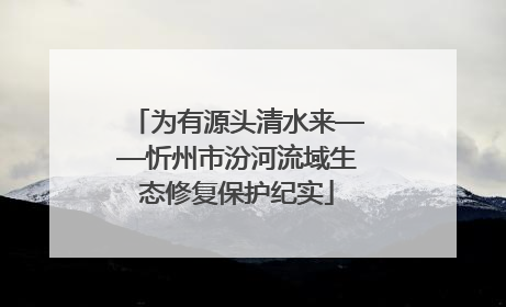 为有源头清水来——忻州市汾河流域生态修复保护纪实