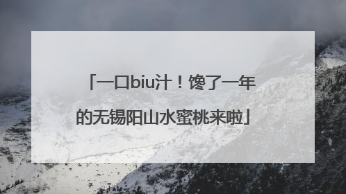一口biu汁！馋了一年的无锡阳山水蜜桃来啦