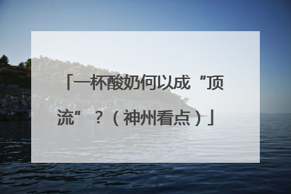 一杯酸奶何以成“顶流”？（神州看点）