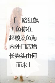 一路狂飙！鱼你在一起酸菜鱼海内外门店增长势头由何而来