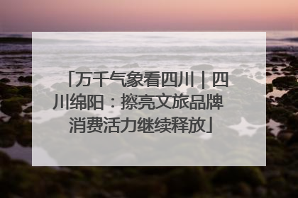 万千气象看四川｜四川绵阳：擦亮文旅品牌 消费活力继续释放