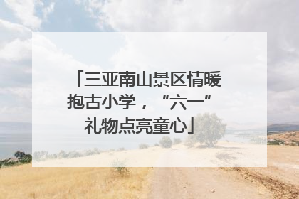 三亚南山景区情暖抱古小学，“六一”礼物点亮童心
