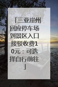 三亚崖州回应停车场到景区入口接驳收费10元：可选择自行前往