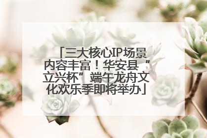 三大核心IP场景内容丰富！华安县“立兴杯”端午龙舟文化欢乐季即将举办