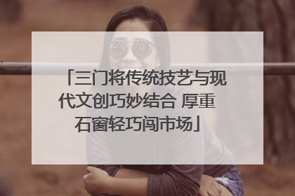 三门将传统技艺与现代文创巧妙结合 厚重石窗轻巧闯市场
