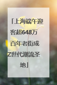 上海端午迎客超648万 百年老街成Z世代潮流圣地