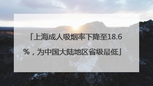 上海成人吸烟率下降至18.6%，为中国大陆地区省级最低