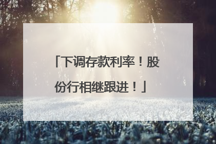 下调存款利率！股份行相继跟进！