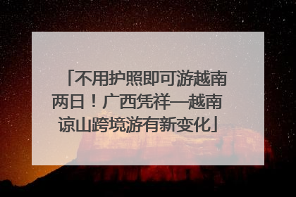 不用护照即可游越南两日！广西凭祥—越南谅山跨境游有新变化