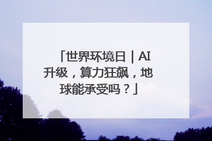 世界环境日｜AI升级，算力狂飙，地球能承受吗？