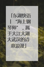 东湖快语丨“海上钢琴师”，属于大江大湖大武汉的诗意浪漫