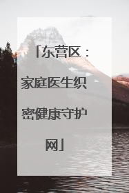 东营区：家庭医生织密健康守护网