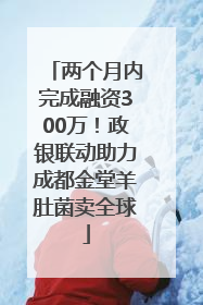 两个月内完成融资300万！政银联动助力成都金堂羊肚菌卖全球