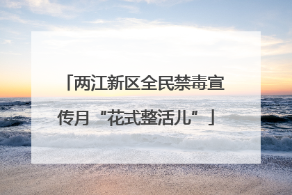 两江新区全民禁毒宣传月“花式整活儿”