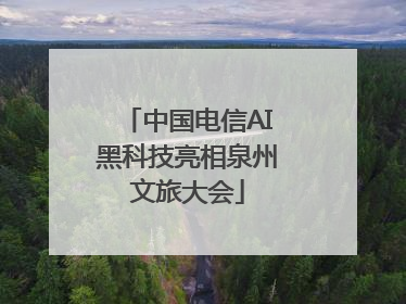 中国电信AI黑科技亮相泉州文旅大会