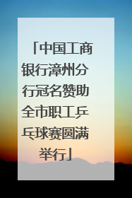 中国工商银行漳州分行冠名赞助全市职工乒乓球赛圆满举行