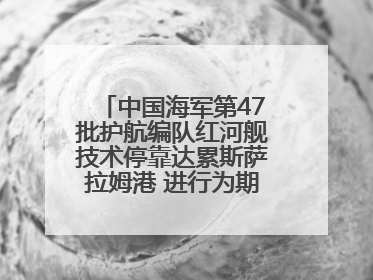 中国海军第47批护航编队红河舰技术停靠达累斯萨拉姆港 进行为期5天的补给休整