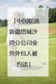 中国联通新疆塔城沙湾分公司业务外包人被约谈
