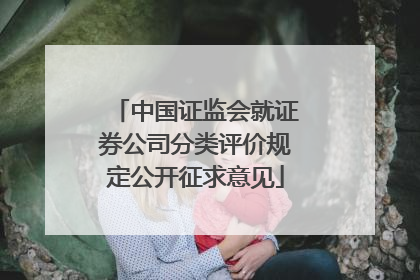 中国证监会就证券公司分类评价规定公开征求意见