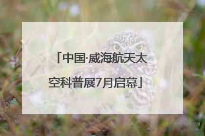 中国·威海航天太空科普展7月启幕