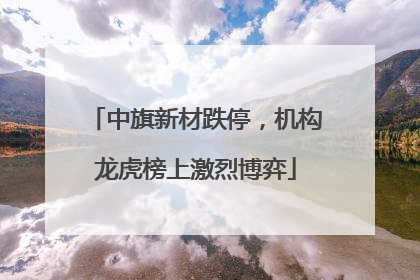 中旗新材跌停，机构龙虎榜上激烈博弈