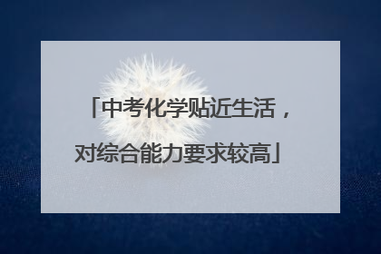 中考化学贴近生活，对综合能力要求较高
