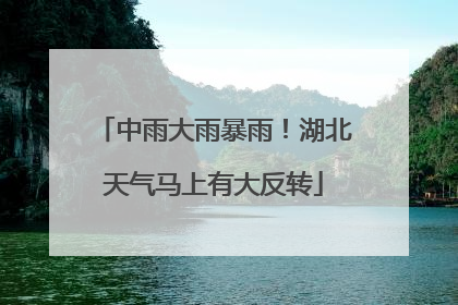 中雨大雨暴雨！湖北天气马上有大反转