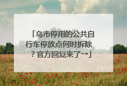乌市停用的公共自行车停放点何时拆除？官方回复来了→