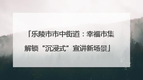 乐陵市市中街道：幸福市集解锁“沉浸式”宣讲新场景