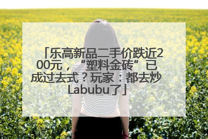 乐高新品二手价跌近200元，“塑料金砖”已成过去式？玩家：都去炒Labubu了