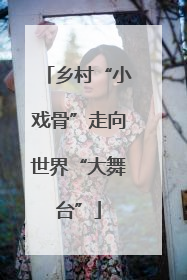 乡村“小戏骨”走向世界“大舞台”