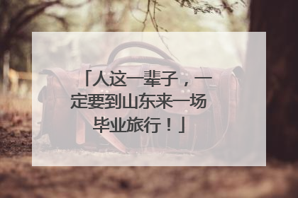 人这一辈子，一定要到山东来一场毕业旅行！