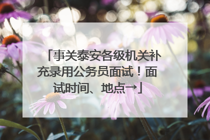 事关泰安各级机关补充录用公务员面试！面试时间、地点→