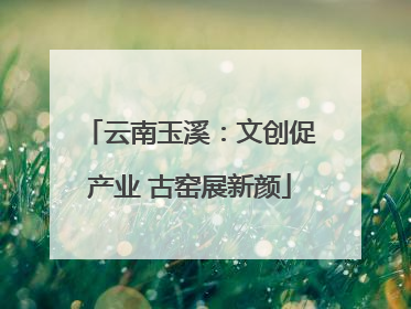 云南玉溪：文创促产业 古窑展新颜