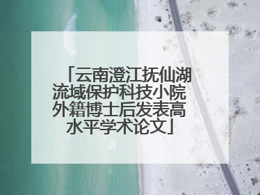 云南澄江抚仙湖流域保护科技小院外籍博士后发表高水平学术论文
