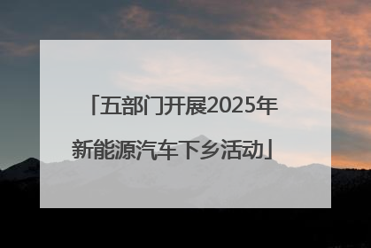 五部门开展2025年新能源汽车下乡活动