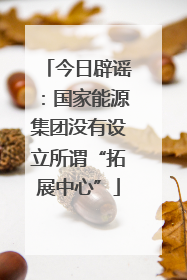 今日辟谣：国家能源集团没有设立所谓“拓展中心”