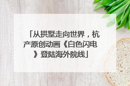 从拱墅走向世界，杭产原创动画《白色闪电》登陆海外院线